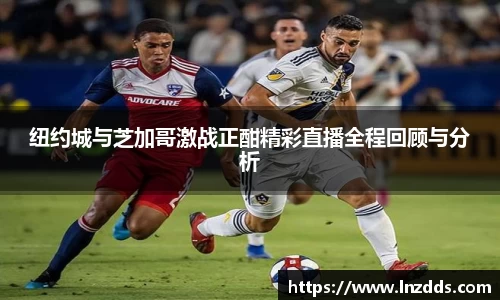 MK体育：纽约城与芝加哥激战正酣精彩直播全程回顾与分析